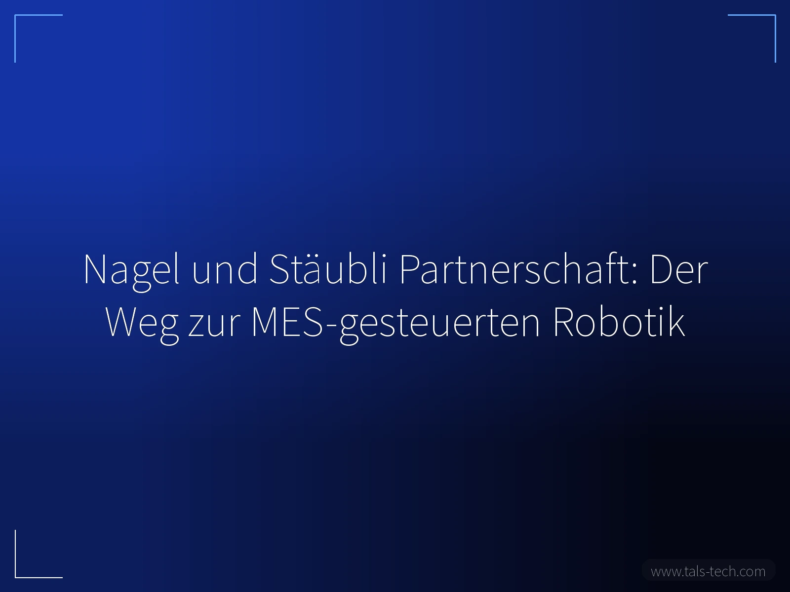 Nagel und Stäubli Partnerschaft: Der Weg zur MES-gesteuerten Robotik - TALS