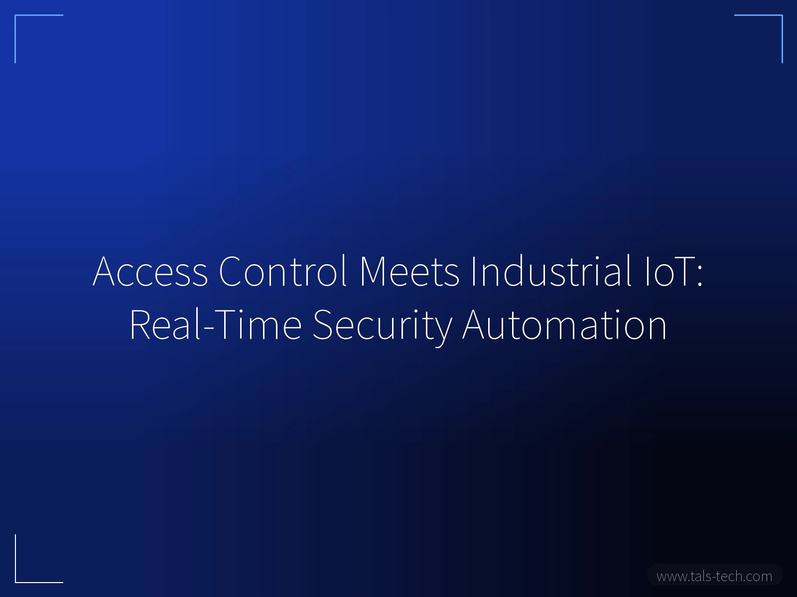 Access Control Meets Industrial IoT: Real-Time Security Automation - TALS